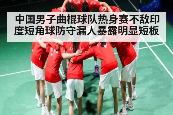 中国男子曲棍球队热身赛不敌印度短角球防守漏人暴露明显短板 - glow-kaiyun.com