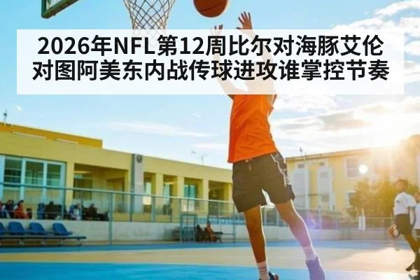 2026年NFL第12周比尔对海豚艾伦对图阿美东内战传球进攻谁掌控节奏